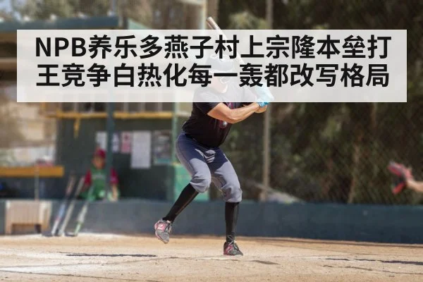 NPB养乐多燕子村上宗隆本垒打王竞争白热化每一轰都改写格局