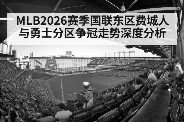MLB2026赛季国联东区费城人与勇士分区争冠走势深度分析