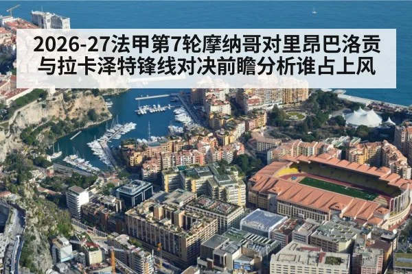 2026-27法甲第7轮摩纳哥对里昂巴洛贡与拉卡泽特锋线对决前瞻分析谁占上风