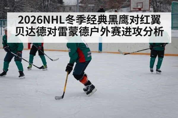 2026NHL冬季经典黑鹰对红翼 贝达德对雷蒙德户外赛进攻分析