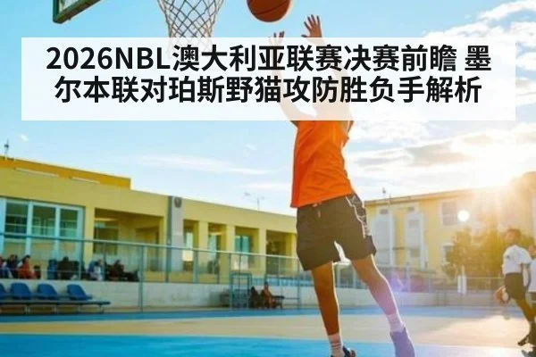 2026NBL澳大利亚联赛决赛前瞻 墨尔本联对珀斯野猫攻防胜负手解析