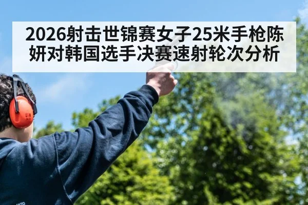 2026射击世锦赛女子25米手枪陈妍对韩国选手决赛速射轮次分析