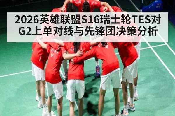 2026英雄联盟S16瑞士轮TES对G2上单对线与先锋团决策分析
